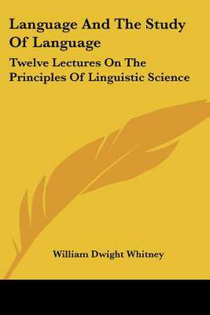 Language And The Study Of Language de William Dwight Whitney