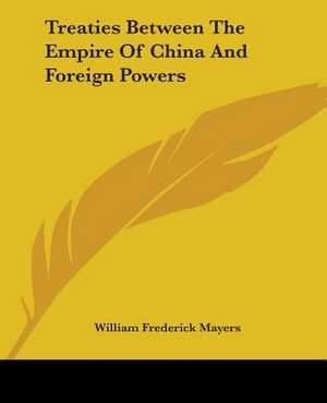 Treaties Between The Empire Of China And Foreign Powers de William Frederick Mayers