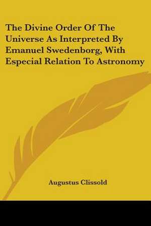 The Divine Order Of The Universe As Interpreted By Emanuel Swedenborg, With Especial Relation To Astronomy de Augustus Clissold