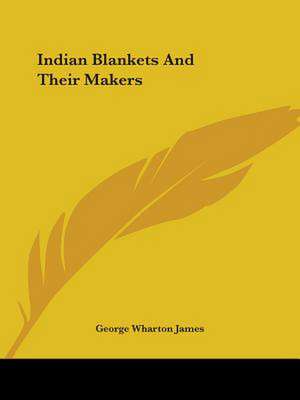 Indian Blankets And Their Makers de George Wharton James