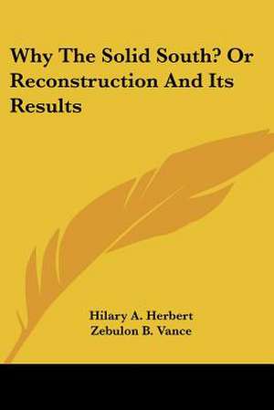 Why the Solid South? or Reconstruction and Its Results de Hilary Abner Herbert