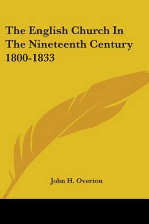 The English Church In The Nineteenth Century 1800-1833 de John H. Overton