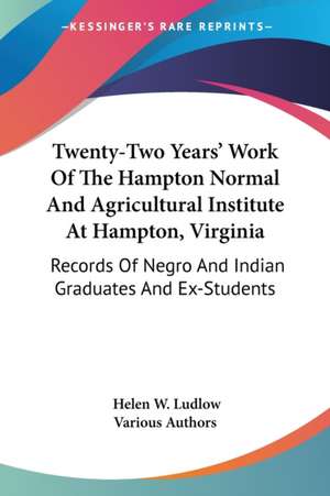 Twenty-Two Years' Work Of The Hampton Normal And Agricultural Institute At Hampton, Virginia de Various Authors