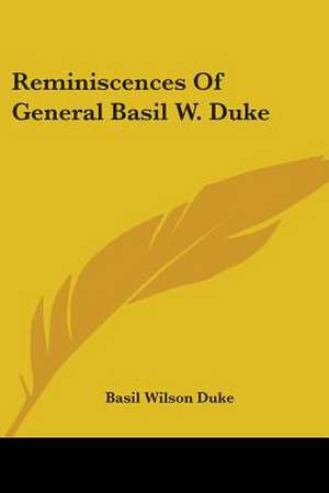 Reminiscences Of General Basil W. Duke de Basil Wilson Duke