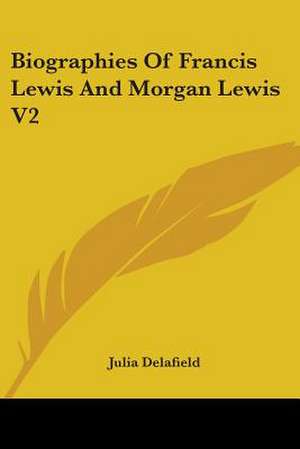 Biographies Of Francis Lewis And Morgan Lewis V2 de Julia Delafield