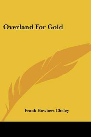 Overland For Gold de Frank Howbert Cheley