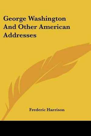 George Washington And Other American Addresses de Frederic Harrison