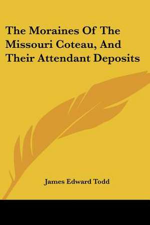 The Moraines Of The Missouri Coteau, And Their Attendant Deposits de James Edward Todd