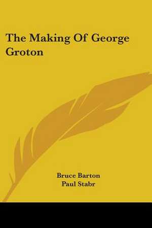 The Making Of George Groton de Bruce Barton