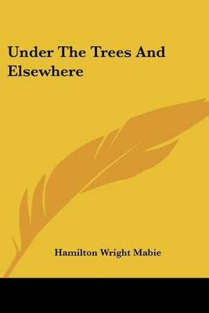 Under The Trees And Elsewhere de Hamilton Wright Mabie