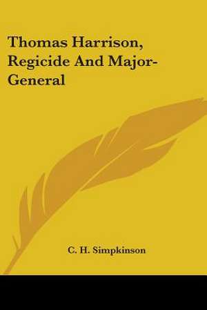 Thomas Harrison, Regicide And Major-General de C. H. Simpkinson