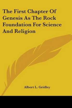 The First Chapter Of Genesis As The Rock Foundation For Science And Religion de Albert L. Gridley