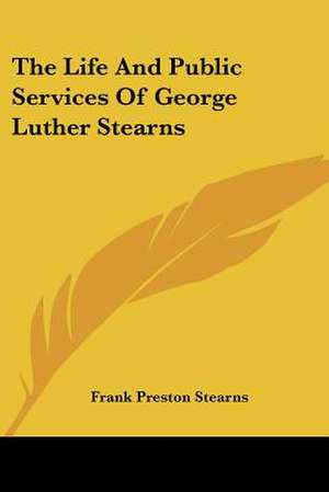 The Life And Public Services Of George Luther Stearns de Frank Preston Stearns