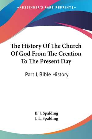 The History Of The Church Of God From The Creation To The Present Day de B. J. Spalding