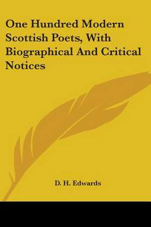 One Hundred Modern Scottish Poets, With Biographical And Critical Notices de D. H. Edwards