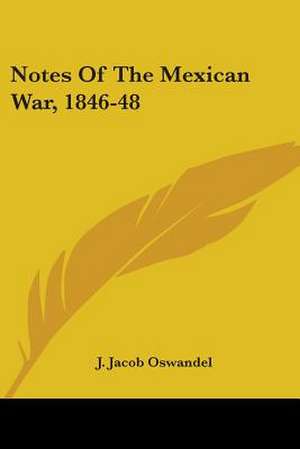 Notes Of The Mexican War, 1846-48 de J. Jacob Oswandel