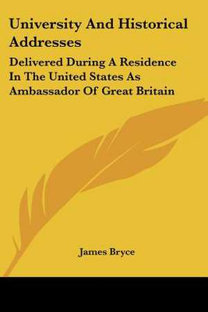 University And Historical Addresses de James Bryce