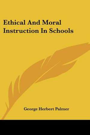 Ethical And Moral Instruction In Schools de George Herbert Palmer