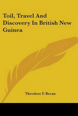 Toil, Travel And Discovery In British New Guinea de Theodore F. Bevan