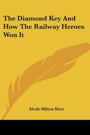 The Diamond Key And How The Railway Heroes Won It de Alvah Milton Kerr