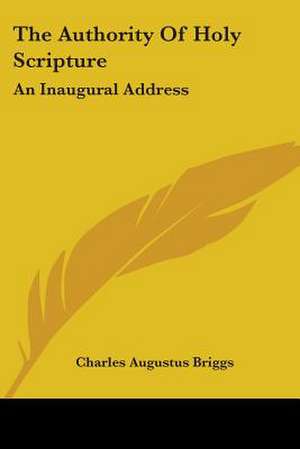 The Authority Of Holy Scripture de Charles Augustus Briggs