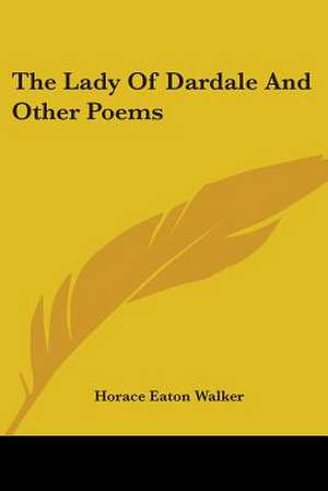 The Lady Of Dardale And Other Poems de Horace Eaton Walker