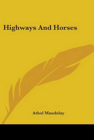 Highways And Horses de Athol Maudslay