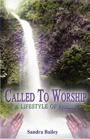 Called to Worship: A Lifestyle of Praise de Sandra Bailey