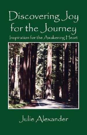 Discovering Joy for the Journey: Inspiration for the Awakening Heart de Julie Alexander