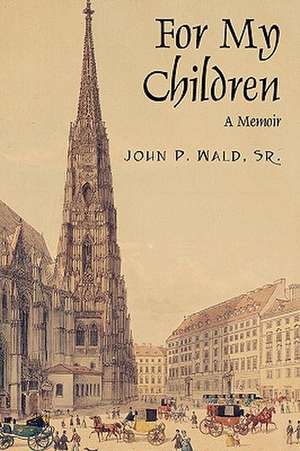 For My Children: A Memoir de John P Wald Sr