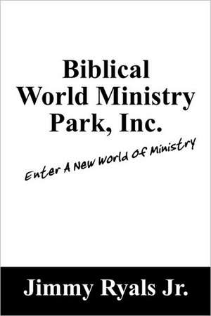 Biblical World Ministry Park, Inc.: Enter A New World Of Ministry de Jimmy Ryals Jr