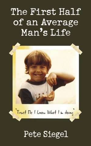 The First Half of an Average Man's Life: Trust Me I Know What I'm Doing de Pete Siegel