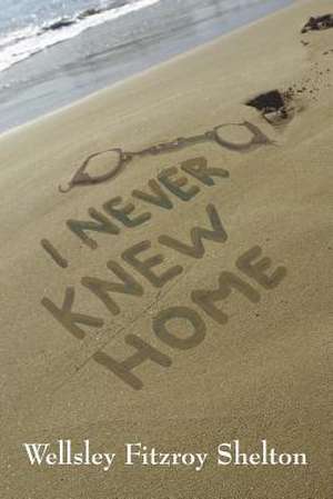 I Never Knew Home de Wellsley Fitzroy Shelton