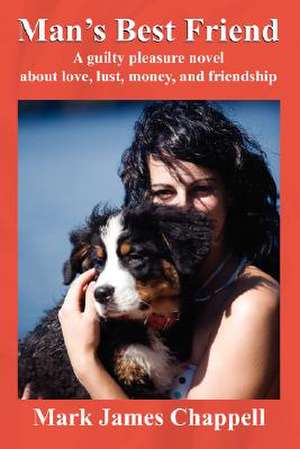 Man's Best Friend: A Guilty Pleasure Novel about Love, Lust, Money, and Friendship de Mark James Chappell