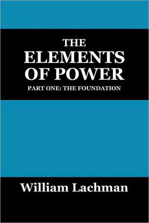 The Elements of Power: Part One: The Foundation de William Lachman