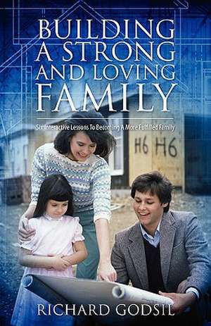 Building a Strong and Loving Family: Six Interactive Lessons To Becoming A More Fulfilled Family de Richard Godsil