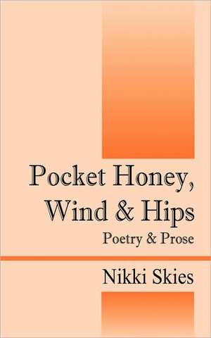 Pocket Honey, Wind & Hips: Poetry and Prose de Nikki Skies