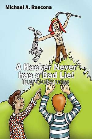 A Hacker Never has a Bad Lie!: True Golf Stories de Michael A Rascona