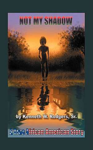 Not My Shadow: A True African American Story de Kenneth W Rodgers Sr