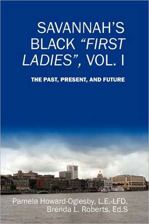 Savannah's Black First Ladies, Vol. I: The Past, Present, and Future de Pamela Howard-Oglesby