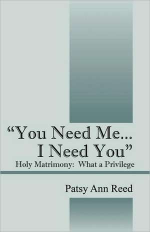 "You Need Me...I Need You": Holy Matrimony-What a Privilege de Patsy Ann Reed