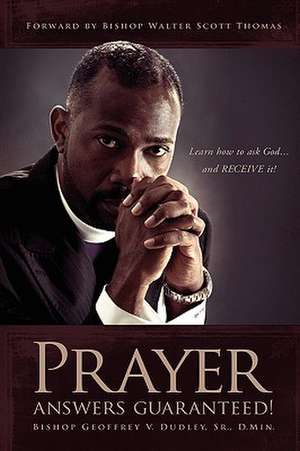 Prayer Answers Guaranteed!: Learn how to ask God ...and RECEIVE it! de Bishop Geoffrey V Dudley Sr D Min