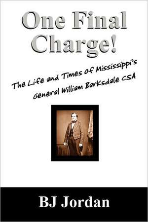 One Final Charge!: The Life and Times of Mississippi's General William Barksdale CSA de B. J. Jordan