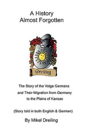 A History Almost Forgotten: The Story of the Volga Germans and Their Migration from Germany to the Plains of Kansas de Mikel Dreiling