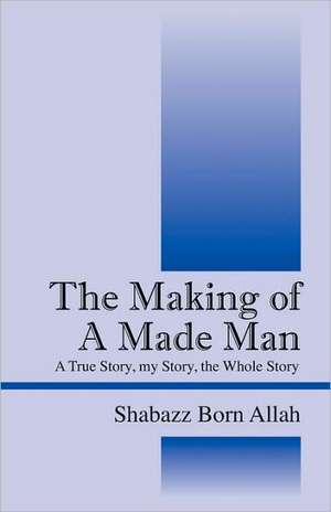 The Making of A Made Man: A True Story, my Story, the Whole Story de Shabazz Born Allah