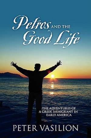 Petros and the Good Life: The Adventures of a Greek Immigrant in Early America de Peter Vasilion