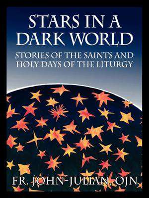 Stars in a Dark World: Stories of the Saints and Holy Days of the Liturgy de Fr John Julian OJN