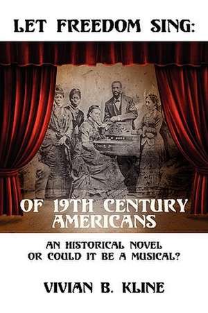 Let Freedom Sing: Of 19th Century Americans: An Historical Novel Or Could It Be A Musical? de Vivian B Kline