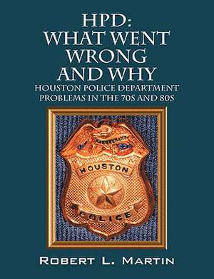 Hpd: Houston Police Department Problems in the 70s and 80s de Robert L. Martin