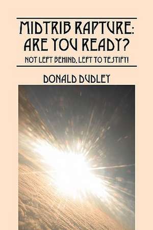 Midtrib Rapture: Not Left Behind, Left to Testify! de Donald Dudley